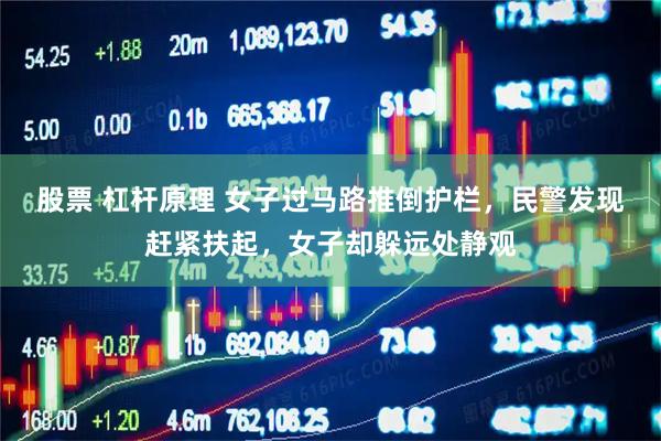 股票 杠杆原理 女子过马路推倒护栏，民警发现赶紧扶起，女子却躲远处静观