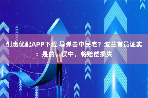 创惠优配APP下载 导弹击中民宅？波兰官员证实：是的，误中，将赔偿损失