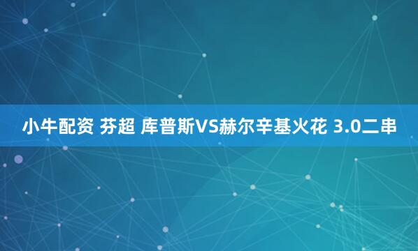 小牛配资 芬超 库普斯VS赫尔辛基火花 3.0二串
