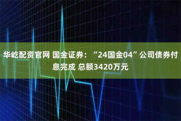 华屹配资官网 国金证券：“24国金04”公司债券付息完成 总额3420万元