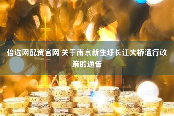 倍选网配资官网 关于南京新生圩长江大桥通行政策的通告