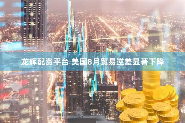 龙辉配资平台 美国8月贸易逆差显著下降
