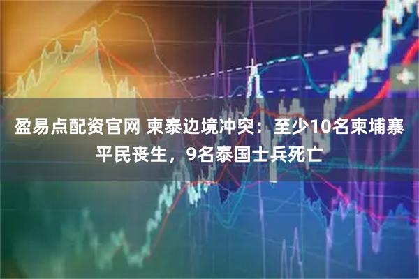 盈易点配资官网 柬泰边境冲突：至少10名柬埔寨平民丧生，9名泰国士兵死亡
