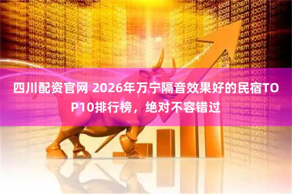 四川配资官网 2026年万宁隔音效果好的民宿TOP10排行榜，绝对不容错过